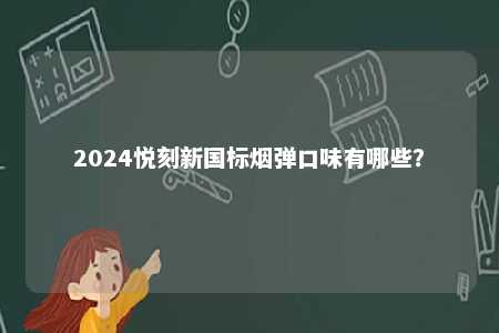 2024悦刻新国标烟弹口味有哪些
？ 